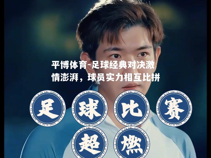 足球经典对决激情澎湃，球员实力相互比拼